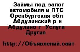 Займы под залог автомобиля и ПТС - Оренбургская обл., Абдулинский р-н, Абдулино г. Услуги » Другие   